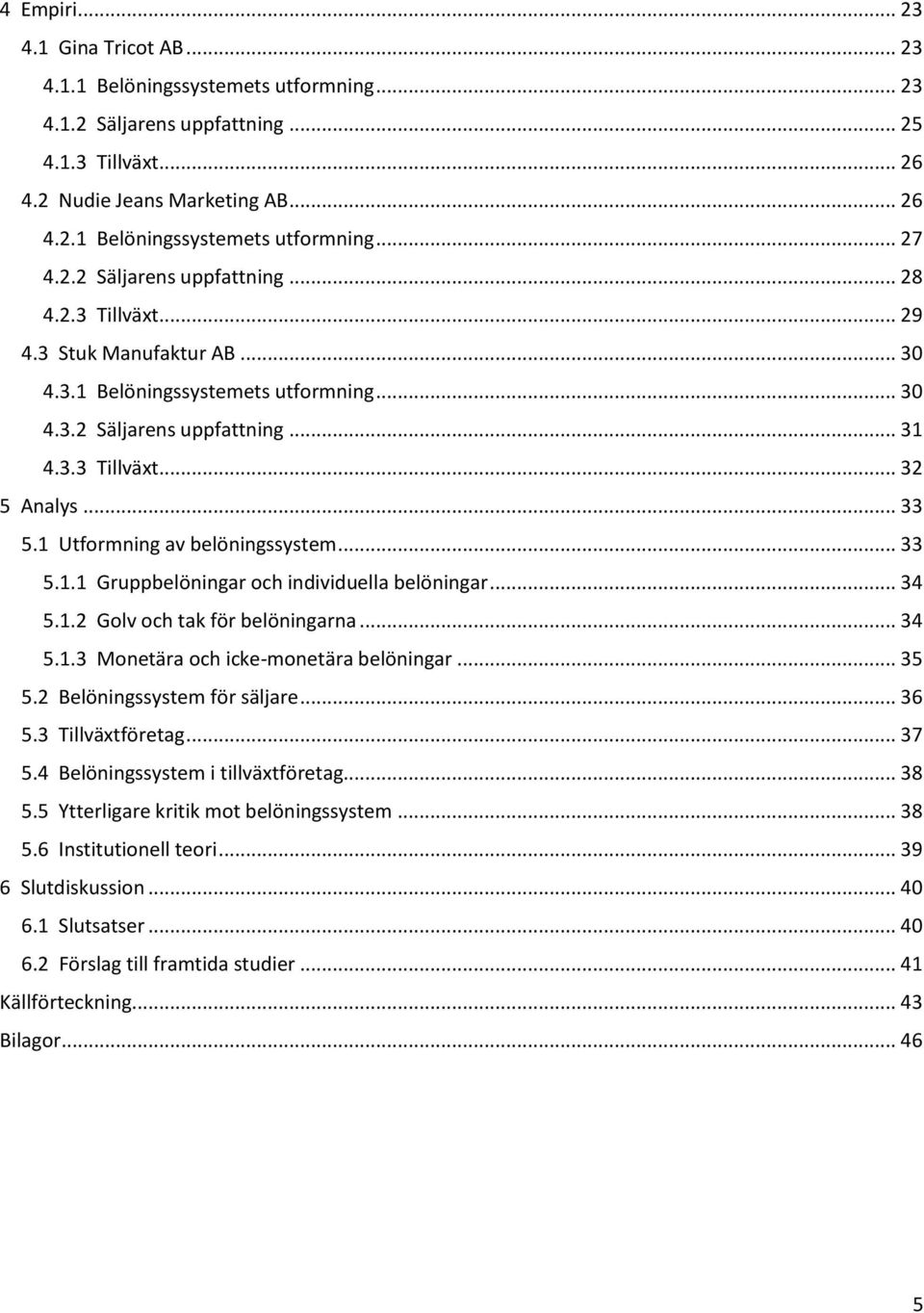 1 Utformning av belöningssystem... 33 5.1.1 Gruppbelöningar och individuella belöningar... 34 5.1.2 Golv och tak för belöningarna... 34 5.1.3 Monetära och icke-monetära belöningar... 35 5.