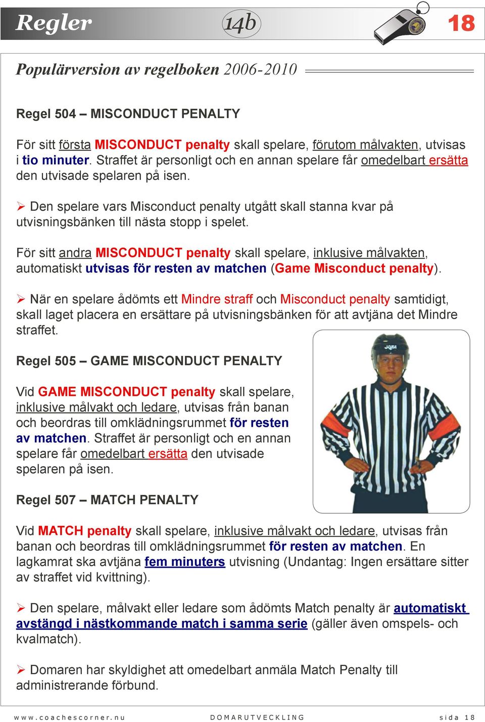 Den spelare vars Misconduct penalty utgått skall stanna kvar på utvisningsbänken till nästa stopp i spelet.