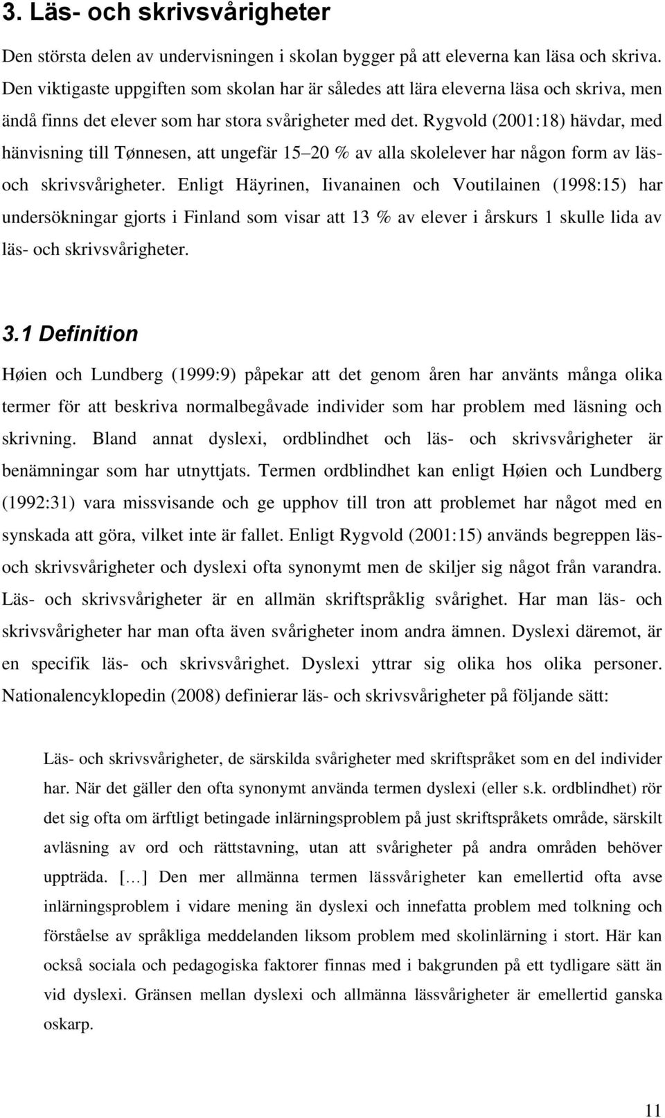 Rygvold (2001:18) hävdar, med hänvisning till Tønnesen, att ungefär 15 20 % av alla skolelever har någon form av läsoch skrivsvårigheter.