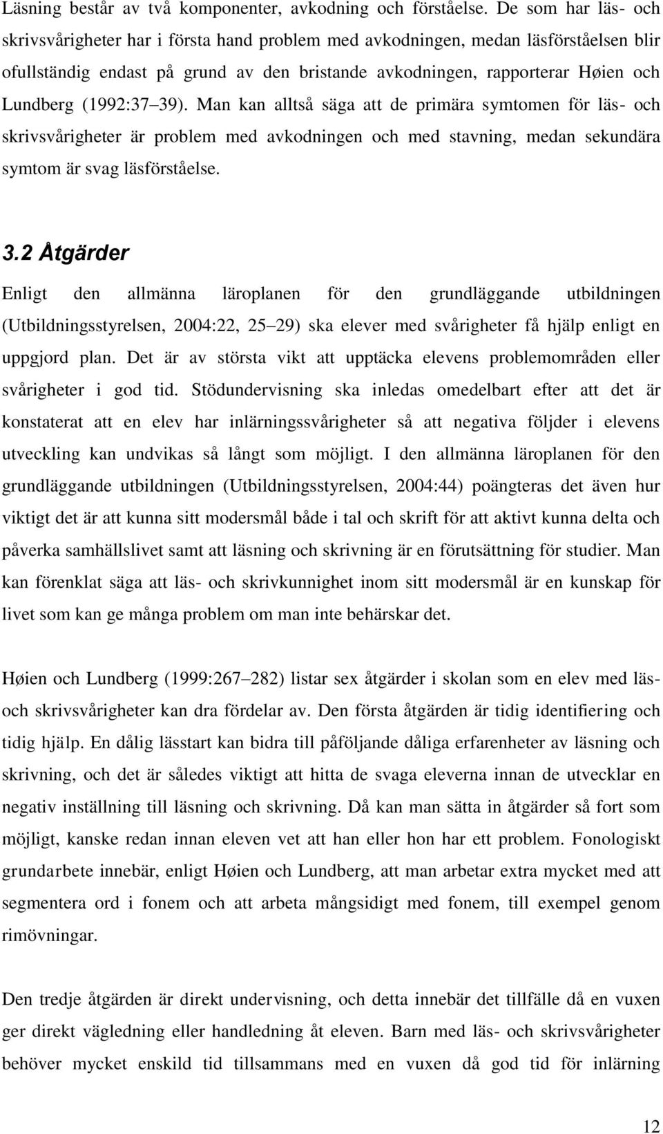 (1992:37 39). Man kan alltså säga att de primära symtomen för läs- och skrivsvårigheter är problem med avkodningen och med stavning, medan sekundära symtom är svag läsförståelse. 3.2 Åtgärder Enligt den allmänna läroplanen för den grundläggande utbildningen (Utbildningsstyrelsen, 2004:22, 25 29) ska elever med svårigheter få hjälp enligt en uppgjord plan.