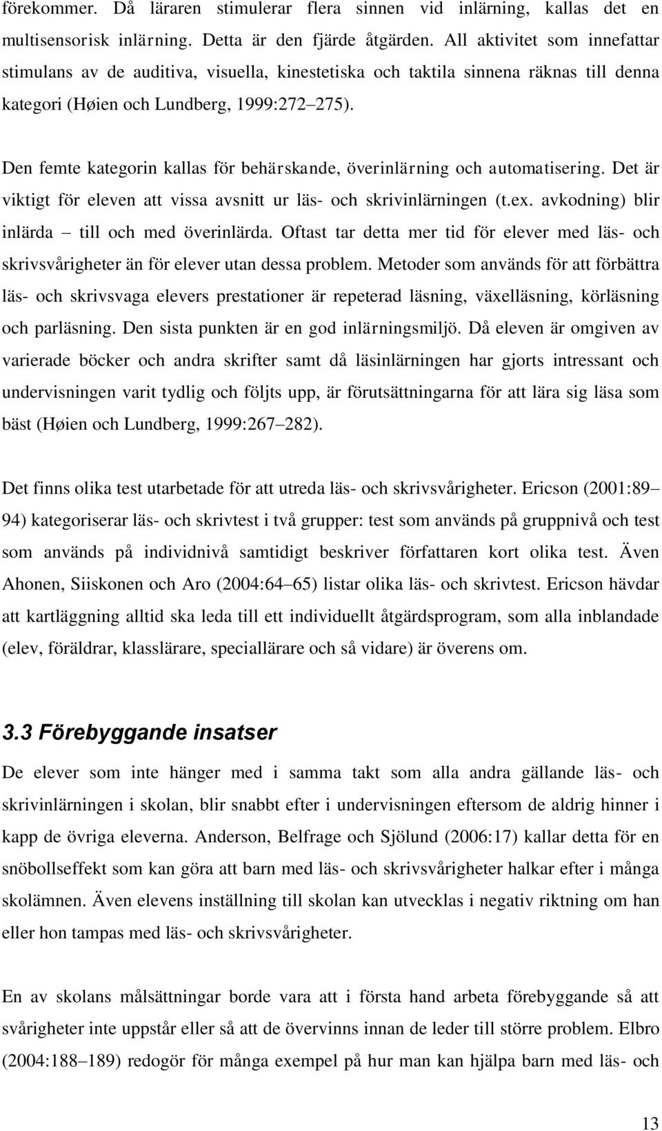 Den femte kategorin kallas för behärskande, överinlärning och automatisering. Det är viktigt för eleven att vissa avsnitt ur läs- och skrivinlärningen (t.ex.