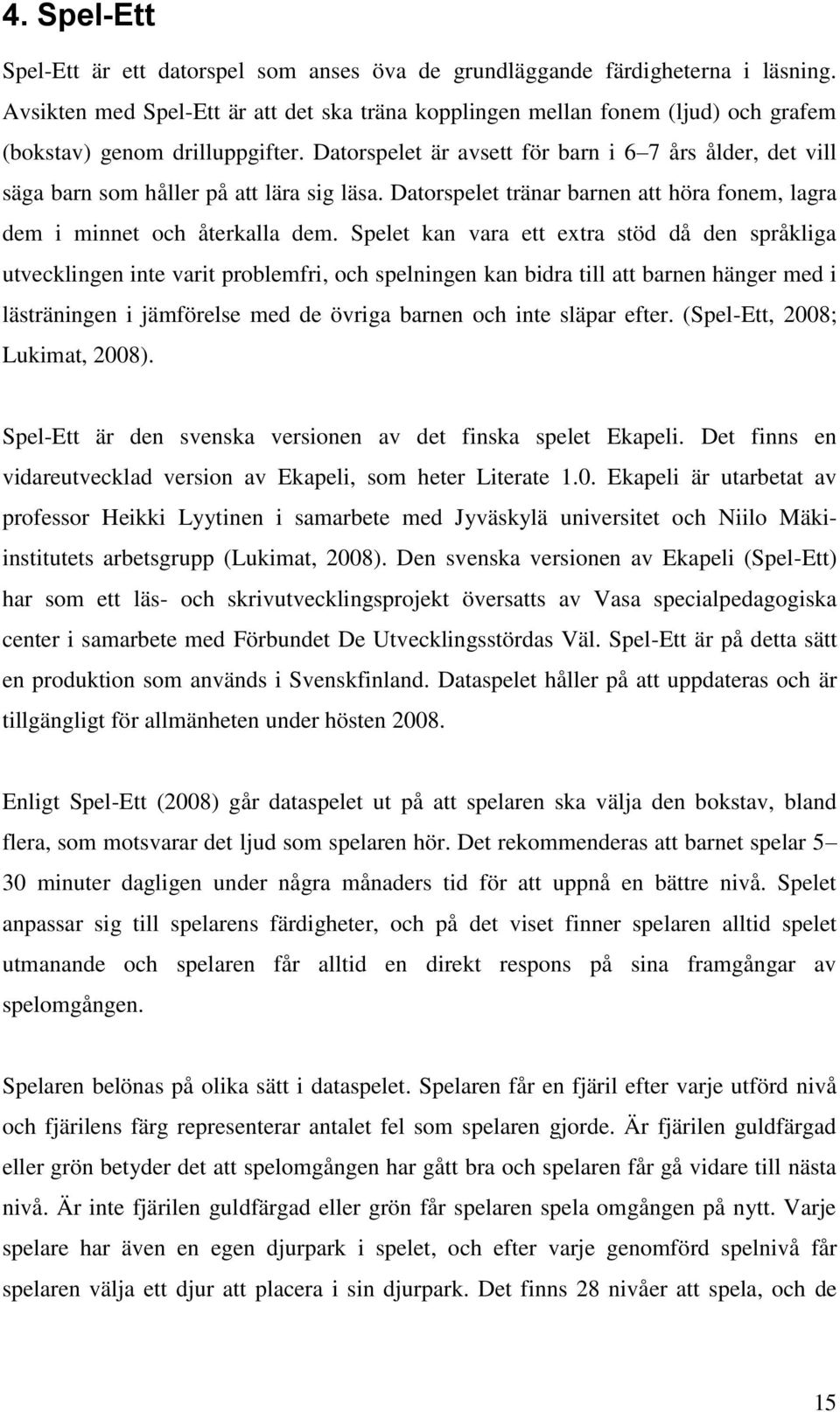 Datorspelet är avsett för barn i 6 7 års ålder, det vill säga barn som håller på att lära sig läsa. Datorspelet tränar barnen att höra fonem, lagra dem i minnet och återkalla dem.