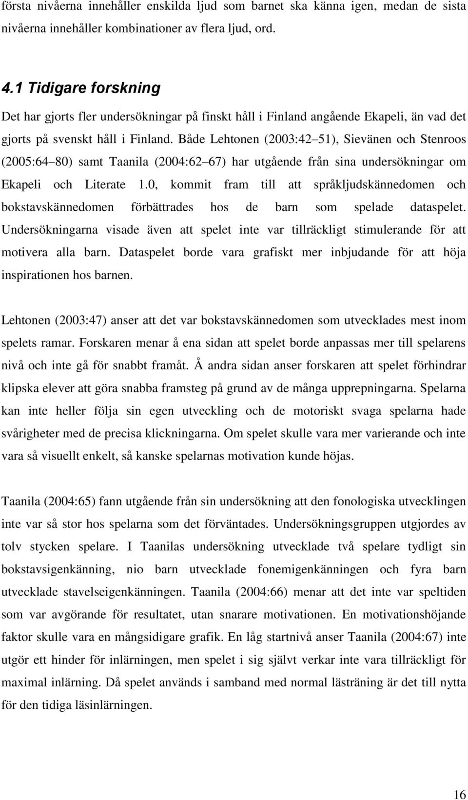 Både Lehtonen (2003:42 51), Sievänen och Stenroos (2005:64 80) samt Taanila (2004:62 67) har utgående från sina undersökningar om Ekapeli och Literate 1.