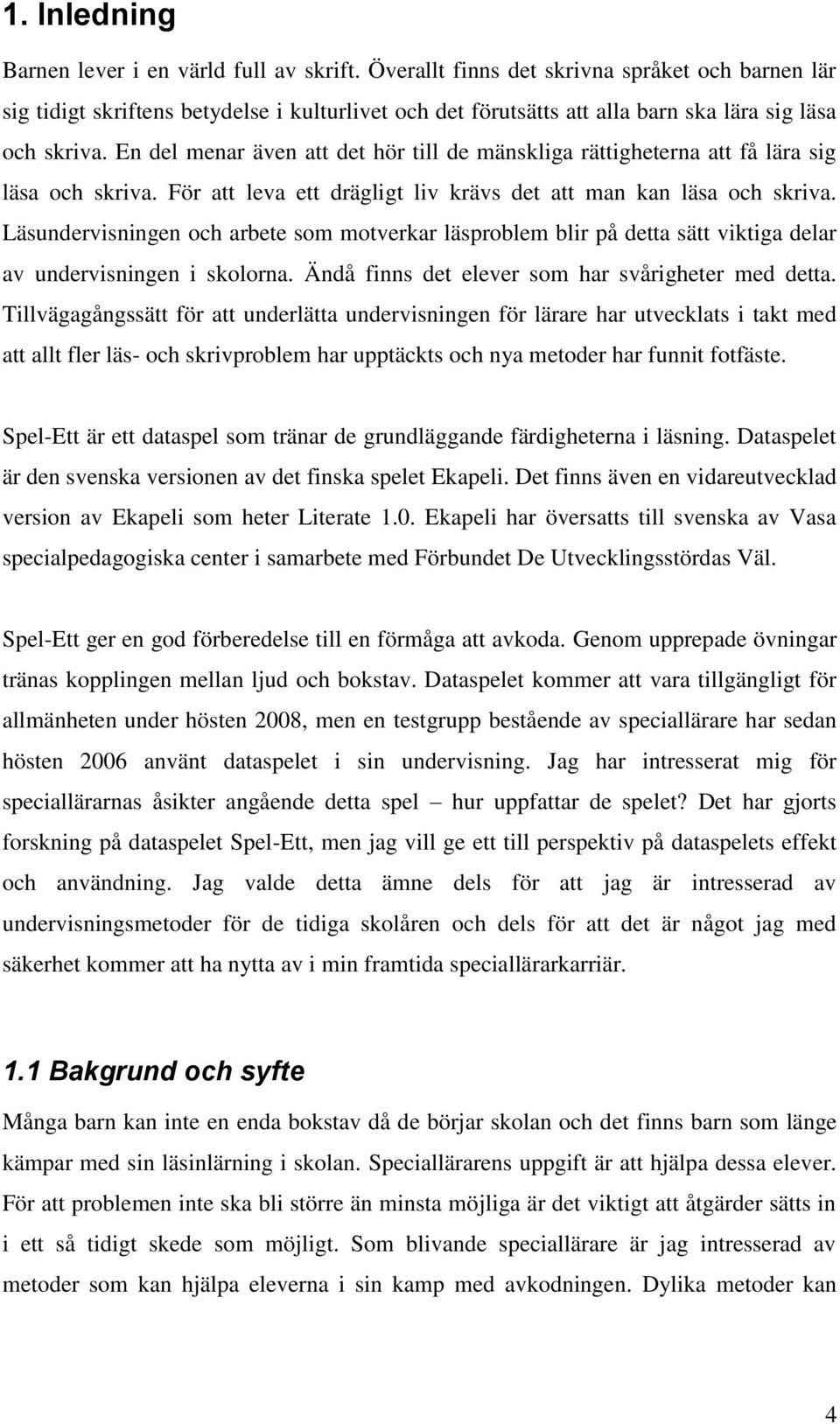 En del menar även att det hör till de mänskliga rättigheterna att få lära sig läsa och skriva. För att leva ett drägligt liv krävs det att man kan läsa och skriva.