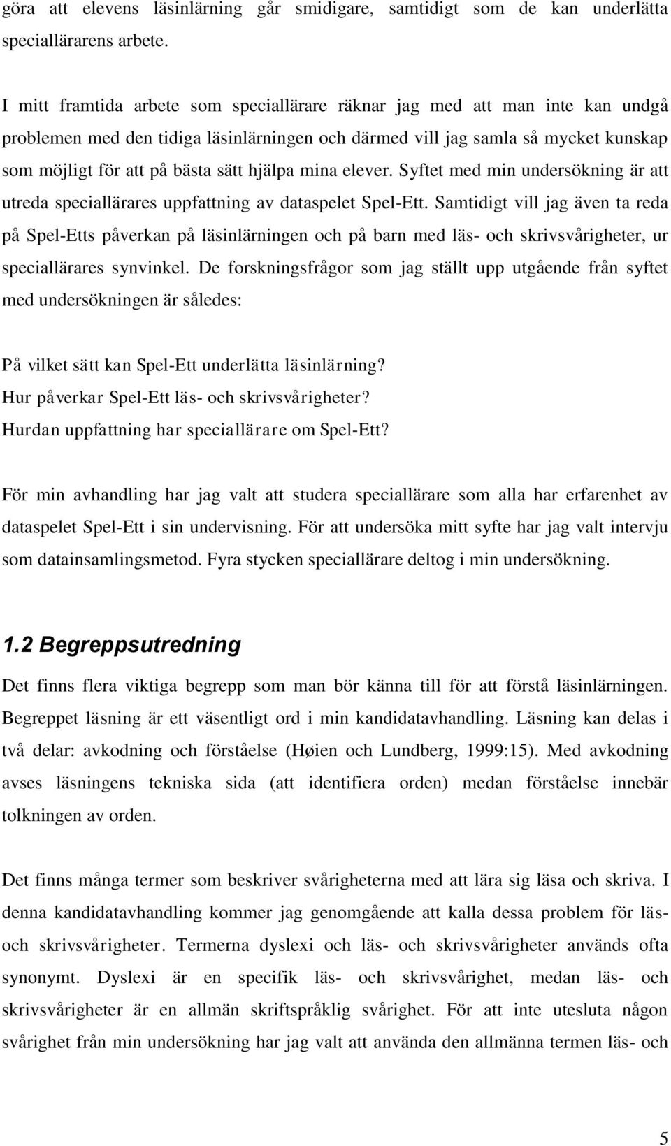 hjälpa mina elever. Syftet med min undersökning är att utreda speciallärares uppfattning av dataspelet Spel-Ett.