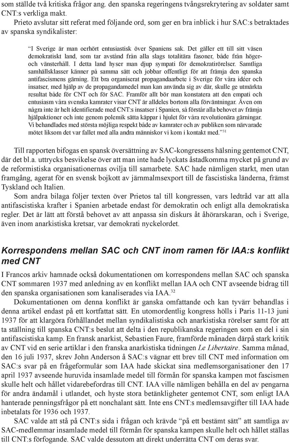 Det gäller ett till sitt väsen demokratiskt land, som tar avstånd från alla slags totalitära fasoner, både från högeroch vänsterhåll. I detta land hyser man djup sympati för demokratirörelser.