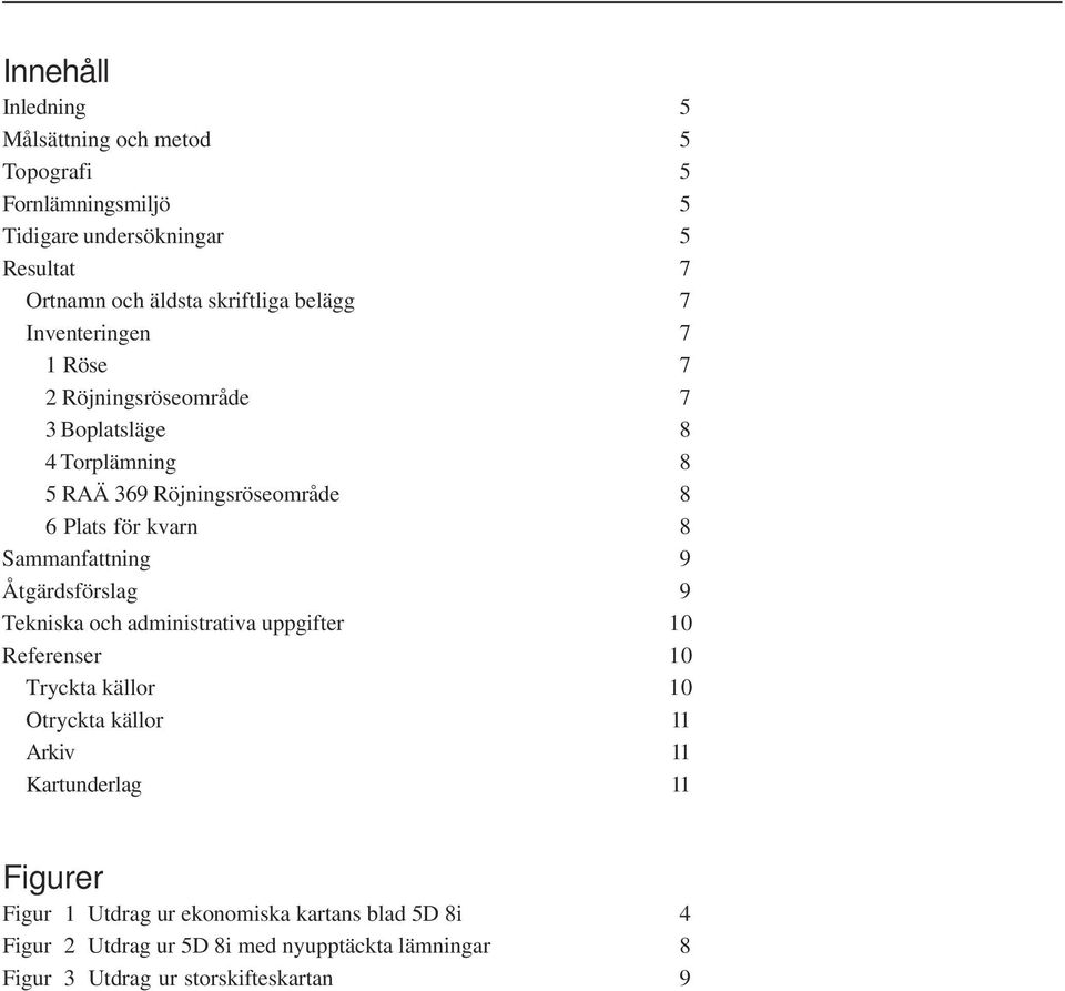 Sammanfattning 9 Åtgärdsförslag 9 Tekniska och administrativa uppgifter 10 Referenser 10 Tryckta källor 10 Otryckta källor 11 Arkiv 11