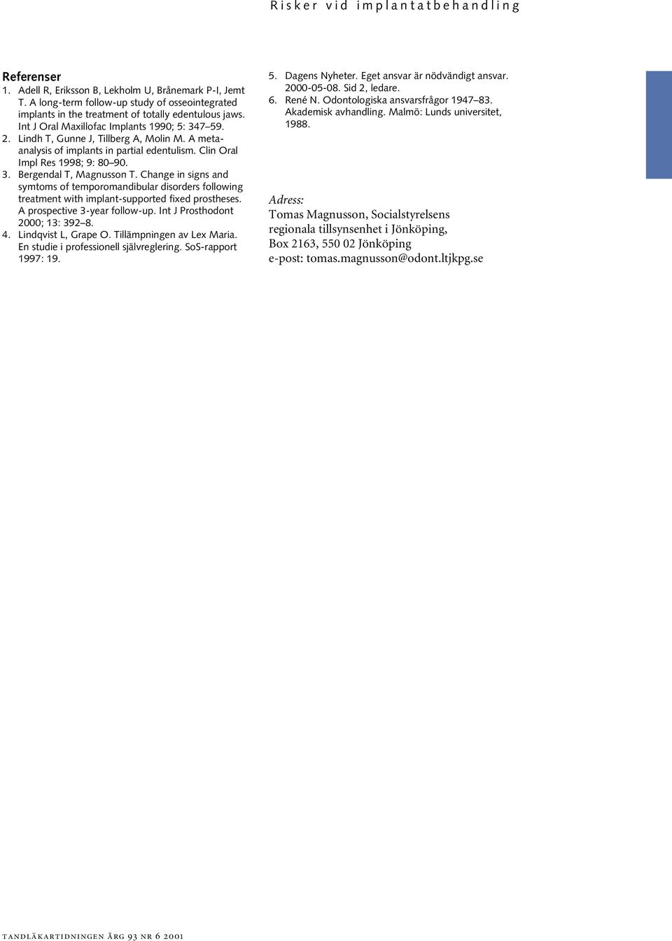 Change in signs and symtoms of temporomandibular disorders following treatment with implant-supported fixed prostheses. A prospective 3-year follow-up. Int J Prosthodont 2000; 13: 392 8. 4.