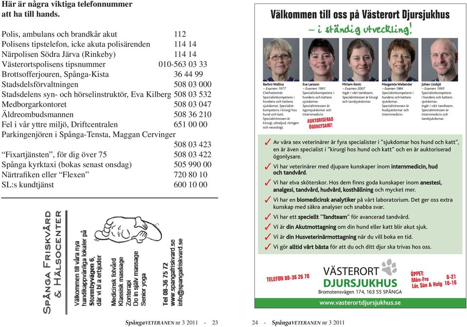 Spånga-Kista 36 44 99 Stadsdelsförvaltningen 508 03 000 Stadsdelens syn- och hörselinstruktör, Eva Kilberg 508 03 532 Medborgarkontoret 508 03 047 Äldreombudsmannen 508 36 210 Fel i vår yttre miljö,