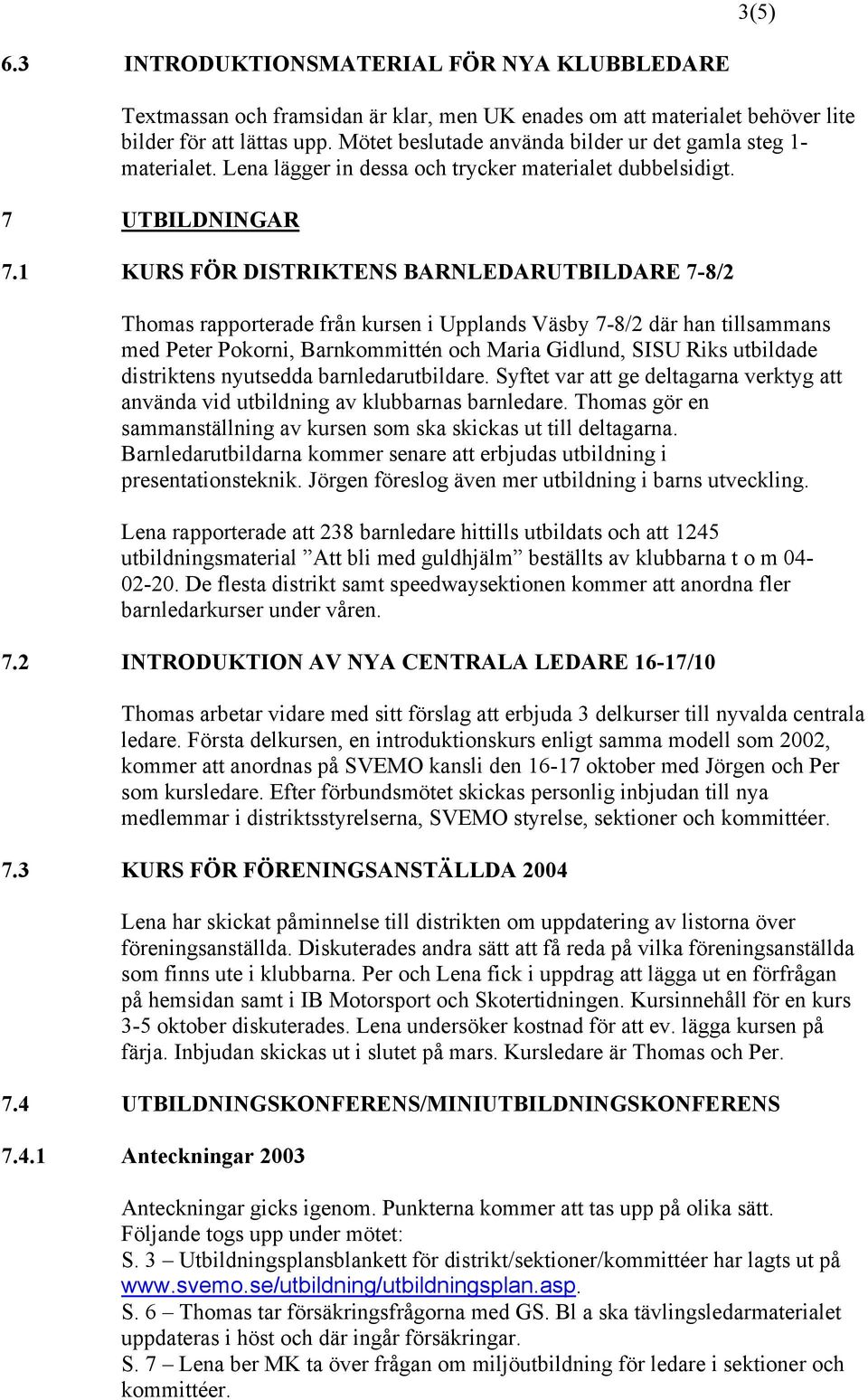 1 KURS FÖR DISTRIKTENS BARNLEDARUTBILDARE 7-8/2 Thomas rapporterade från kursen i Upplands Väsby 7-8/2 där han tillsammans med Peter Pokorni, Barnkommittén och Maria Gidlund, SISU Riks utbildade