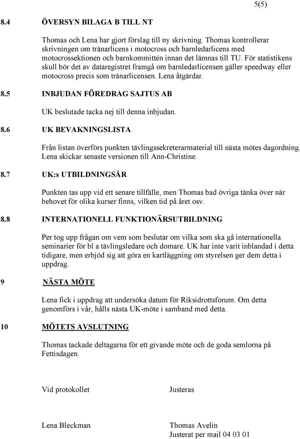 För statistikens skull bör det av dataregistret framgå om barnledarlicensen gäller speedway eller motocross precis som tränarlicensen. Lena åtgärdar. 8.