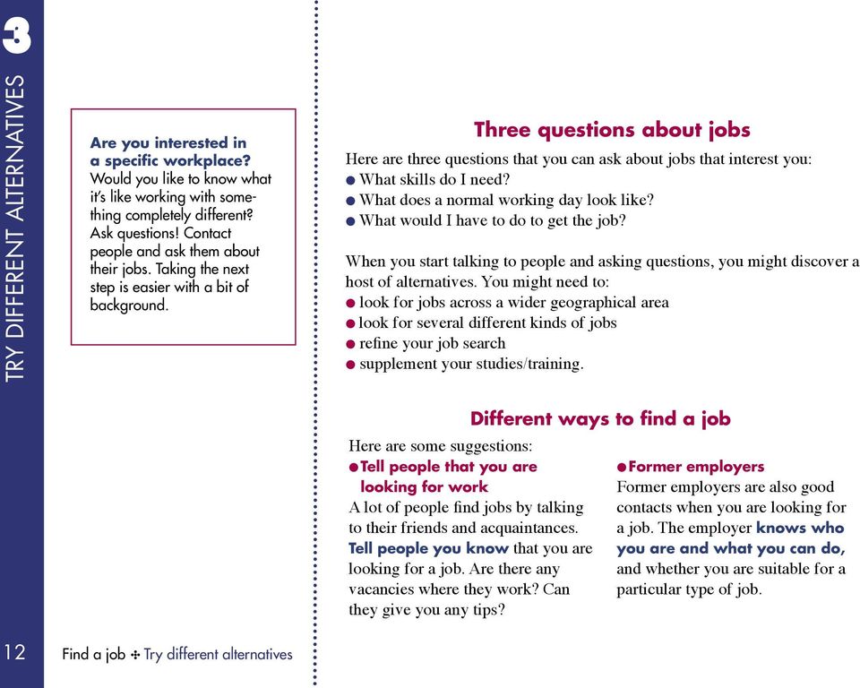 Three questions about jobs Here are three questions that you can ask about jobs that interest you: What skills do I need? What does a normal working day look like?