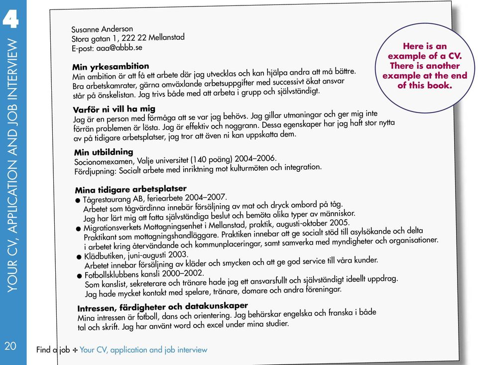 Bra arbetskamrater, gärna omväxlande arbetsuppgifter med successivt ökat ansvar står på önskelistan. Jag trivs både med att arbeta i grupp och självständigt.