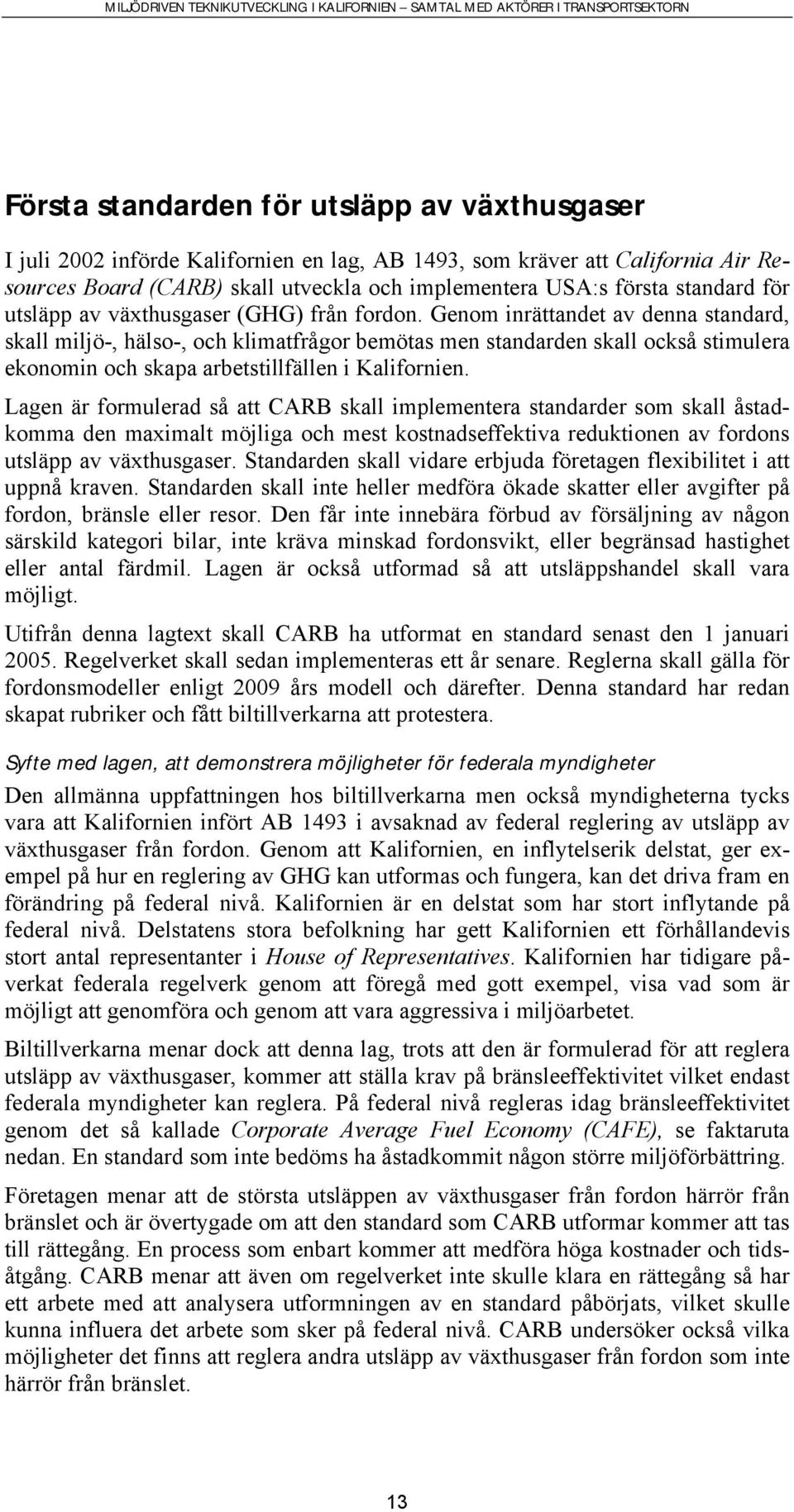 Genom inrättandet av denna standard, skall miljö-, hälso-, och klimatfrågor bemötas men standarden skall också stimulera ekonomin och skapa arbetstillfällen i Kalifornien.