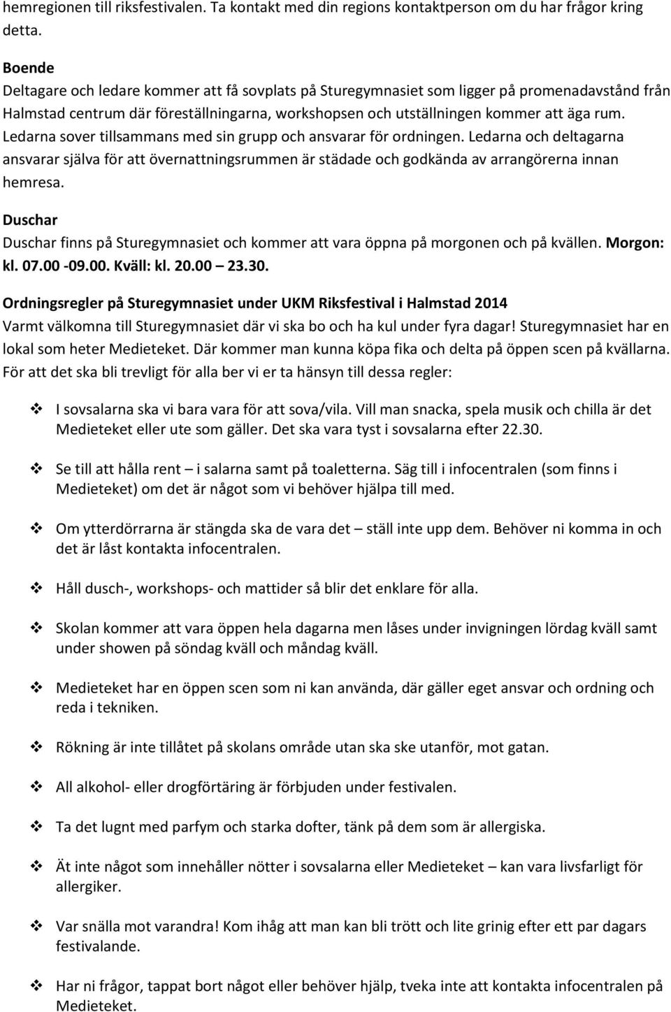 Ledarna sover tillsammans med sin grupp och ansvarar för ordningen. Ledarna och deltagarna ansvarar själva för att övernattningsrummen är städade och godkända av arrangörerna innan hemresa.