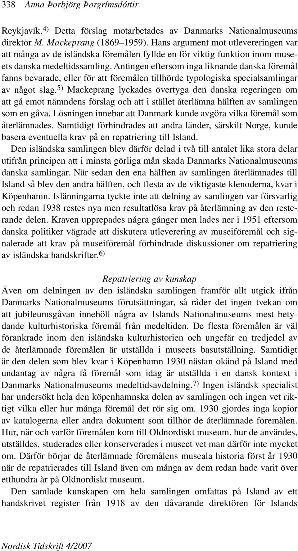 Antingen eftersom inga liknande danska föremål fanns bevarade, eller för att föremålen tillhörde typologiska specialsamlingar av något slag.