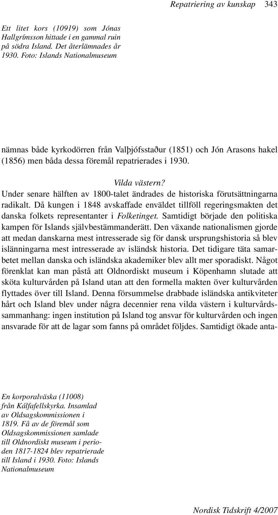 Under senare hälften av 1800-talet ändrades de historiska förutsättningarna radikalt. Då kungen i 1848 avskaffade enväldet tillföll regeringsmakten det danska folkets representanter i Folketinget.