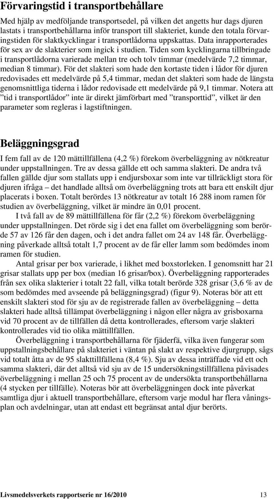 Tiden som kycklingarna tillbringade i transportlådorna varierade mellan tre och tolv timmar (medelvärde 7,2 timmar, median 8 timmar).