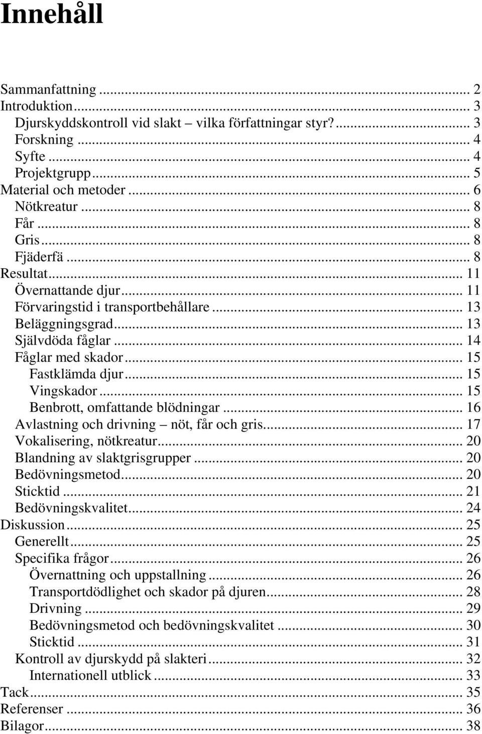 .. 15 Vingskador... 15 Benbrott, omfattande blödningar... 16 Avlastning och drivning nöt, får och gris... 17 Vokalisering, nötkreatur... 20 Blandning av slaktgrisgrupper... 20 Bedövningsmetod.