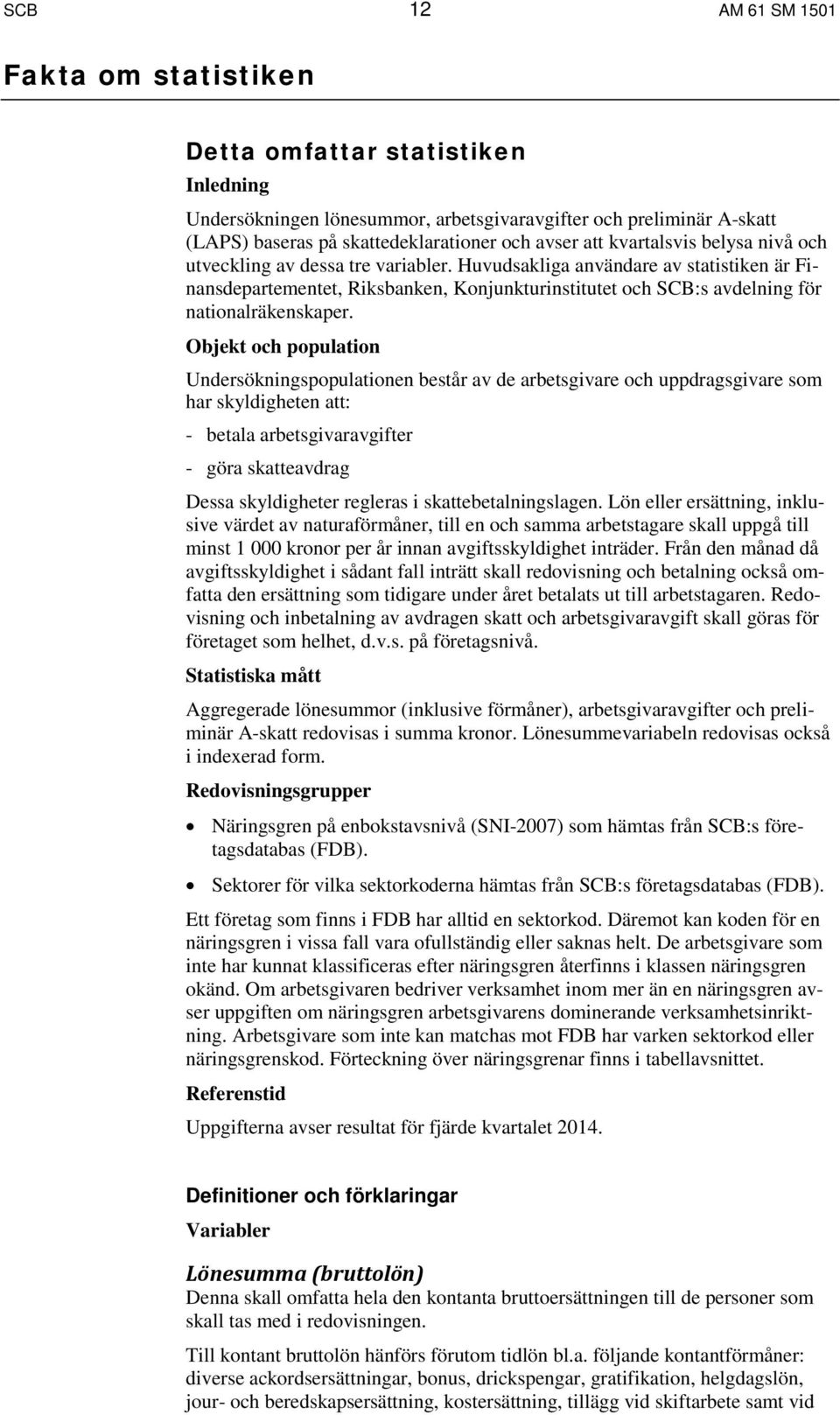 Huvudsakliga användare av statistiken är Finansdepartementet, Riksbanken, Konjunkturinstitutet och SCB:s avdelning för nationalräkenskaper.