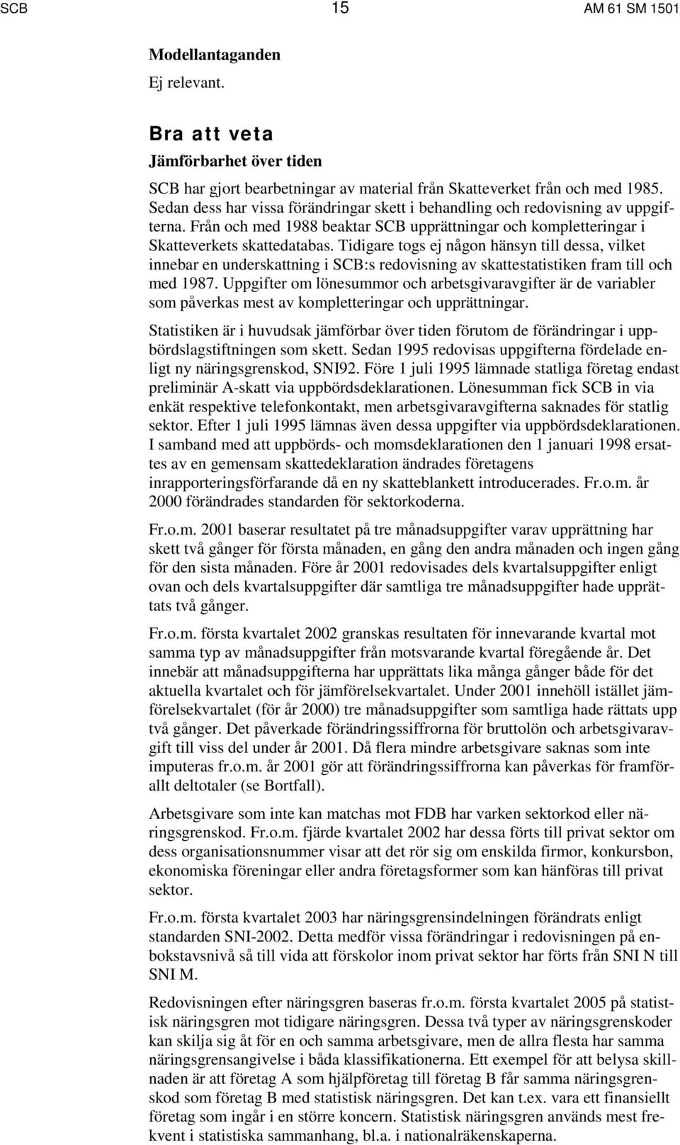 Tidigare togs ej någon hänsyn till dessa, vilket innebar en underskattning i SCB:s redovisning av skattestatistiken fram till och med 1987.