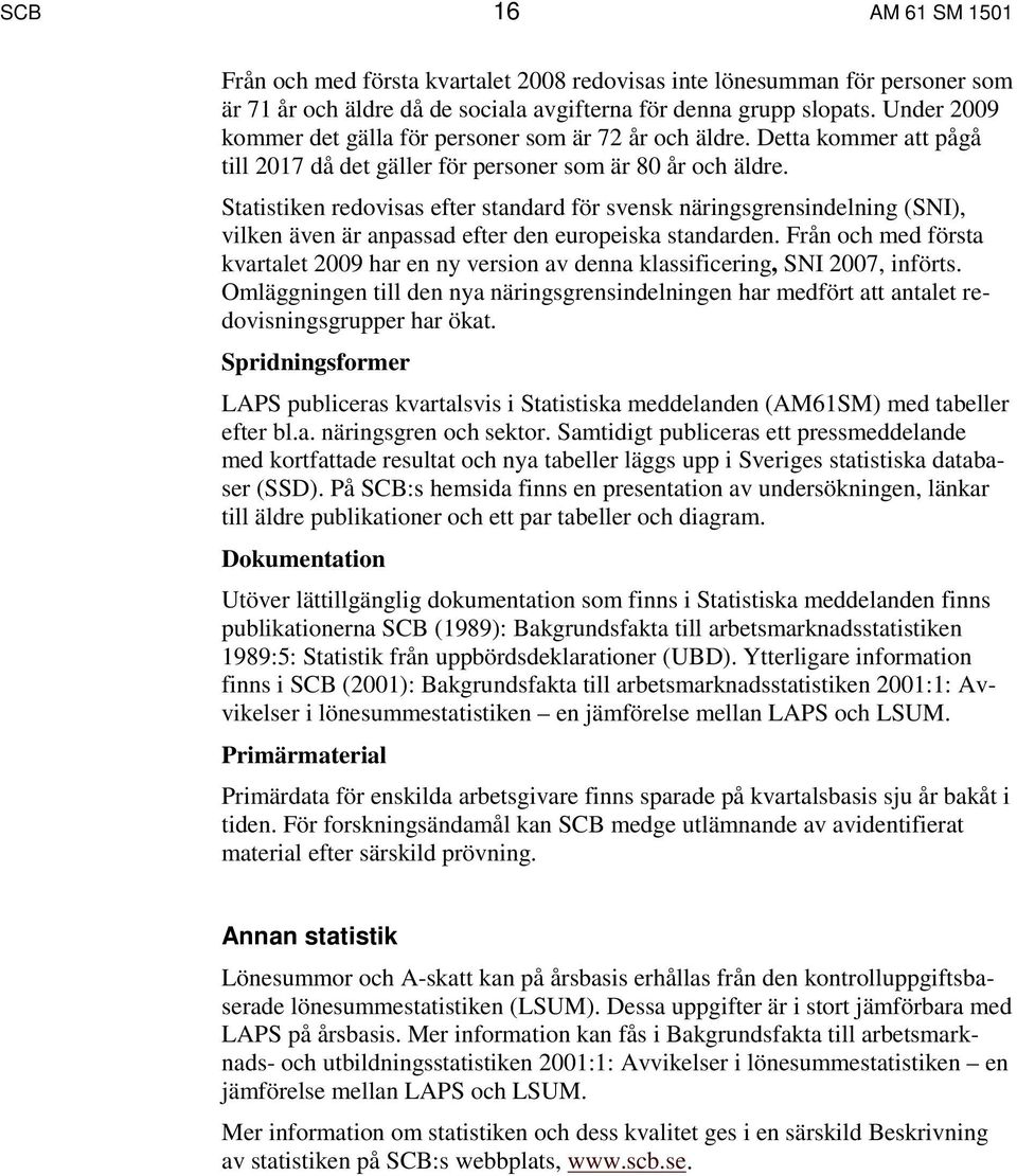 Statistiken redovisas efter standard för svensk näringsgrensindelning (SNI), vilken även är anpassad efter den europeiska standarden.