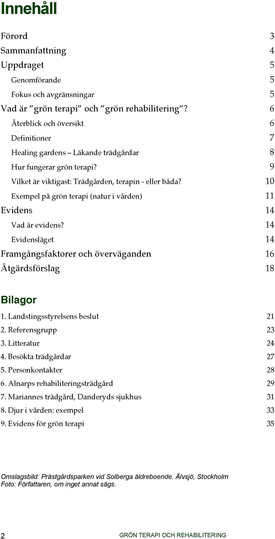 10 Exempel på grön terapi (natur i vården) 11 Evidens 14 Vad är evidens? 14 Evidensläget 14 Framgångsfaktorer och överväganden 16 Åtgärdsförslag 18 Bilagor 1. Landstingsstyrelsens beslut 21 2.