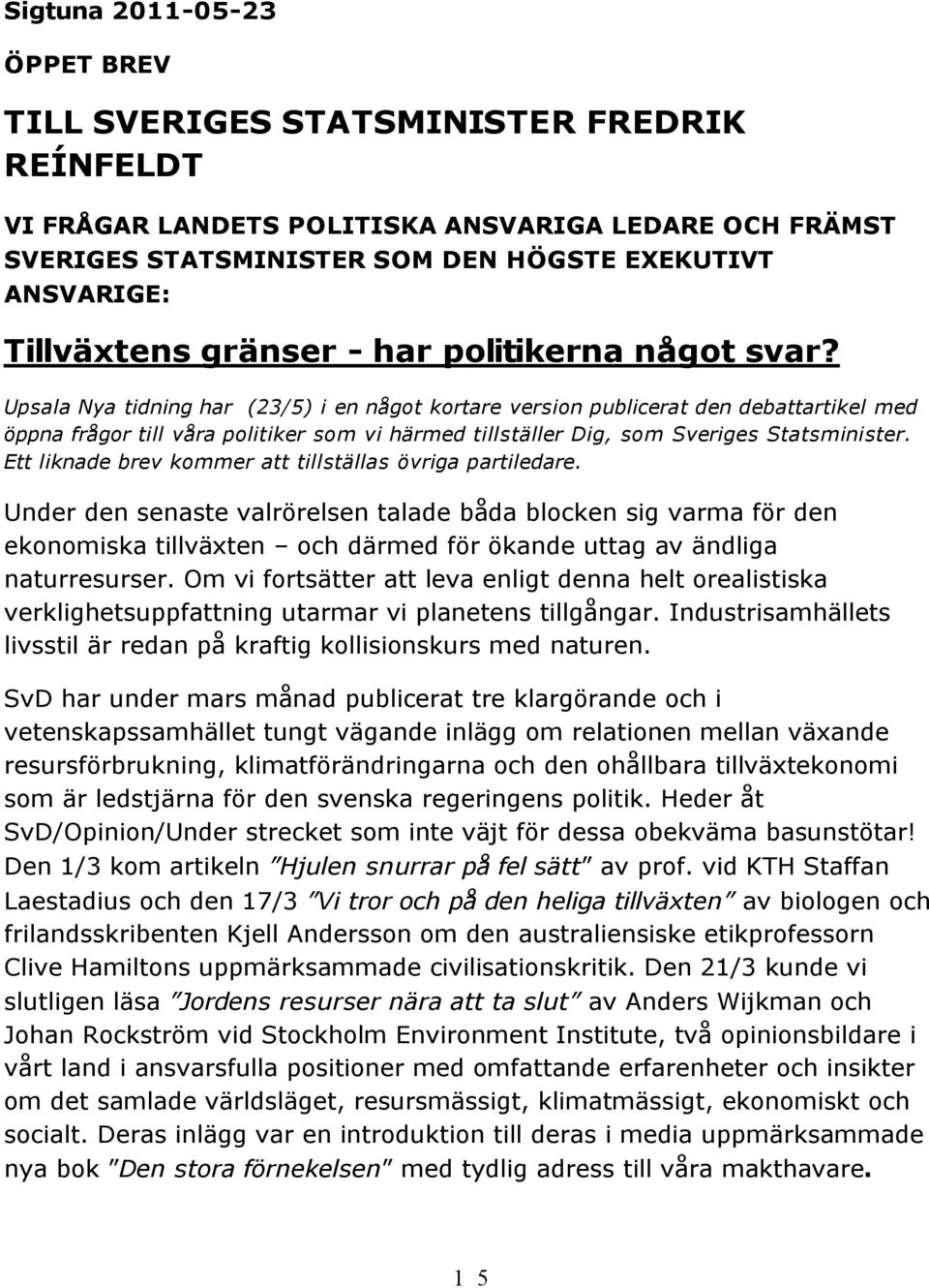 Upsala Nya tidning har (23/5) i en något kortare version publicerat den debattartikel med öppna frågor till våra politiker som vi härmed tillställer Dig, som Sveriges Statsminister.