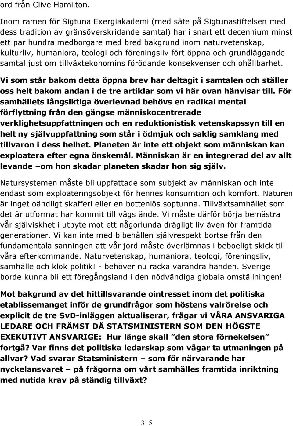 naturvetenskap, kulturliv, humaniora, teologi och föreningsliv fört öppna och grundläggande samtal just om tillväxtekonomins förödande konsekvenser och ohållbarhet.