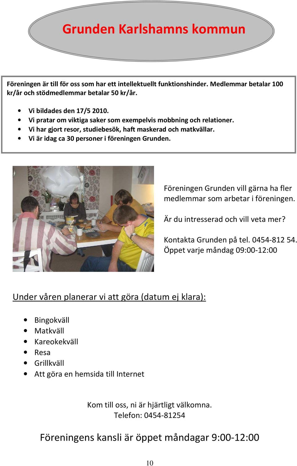 Föreningen Grunden vill gärna ha fler medlemmar som arbetar i föreningen. Är du intresserad och vill veta mer? Kontakta Grunden på tel. 0454-812 54.