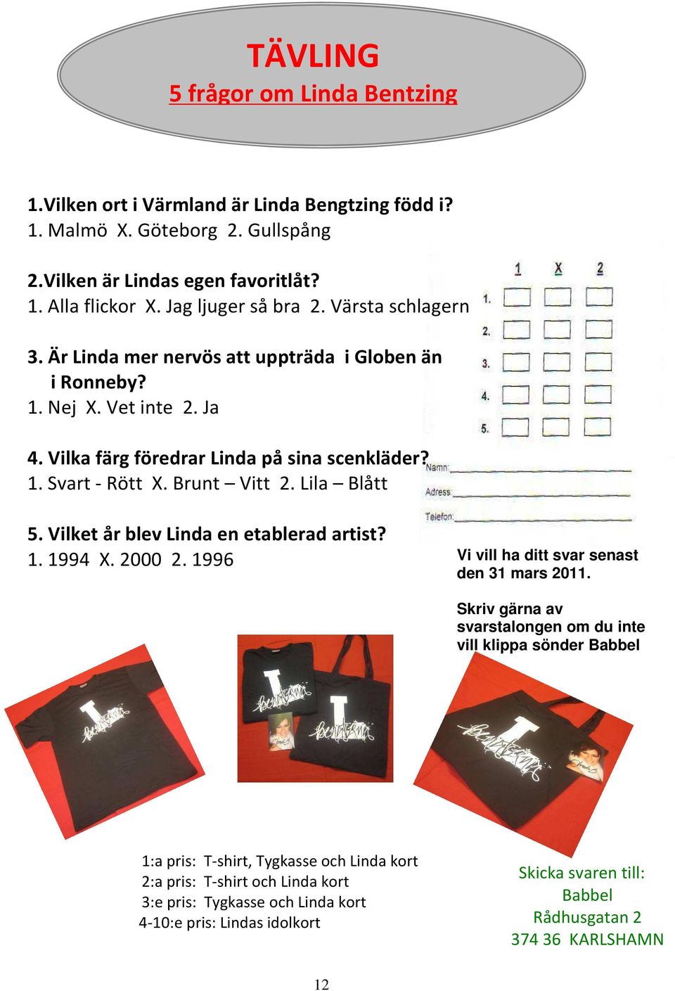 Brunt Vitt 2. Lila Blått 5. Vilket år blev Linda en etablerad artist? 1. 1994 X. 2000 2. 1996 Vi vill ha ditt svar senast den 31 mars 2011.