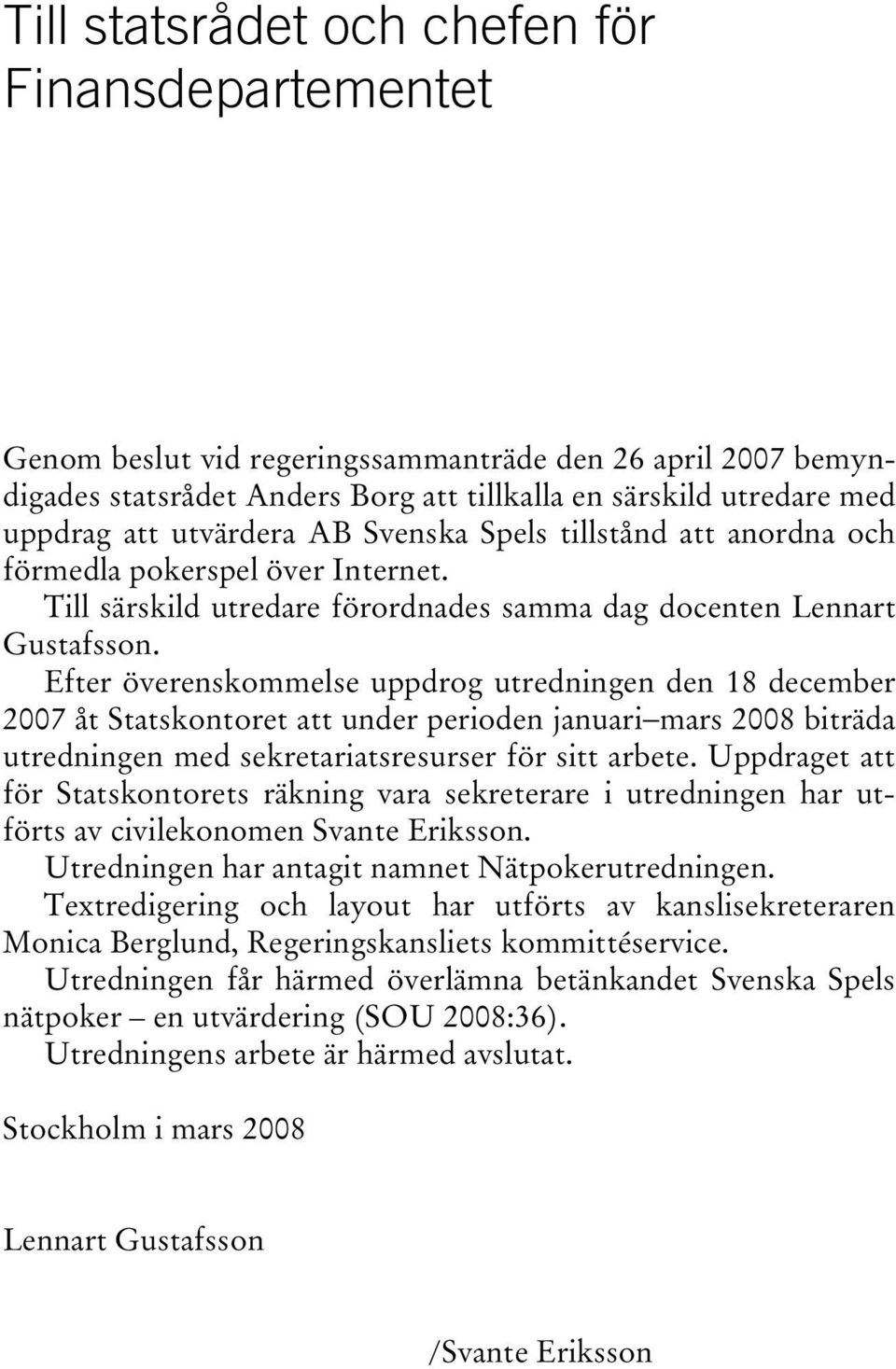 Efter överenskommelse uppdrog utredningen den 18 december 2007 åt Statskontoret att under perioden januari mars 2008 biträda utredningen med sekretariatsresurser för sitt arbete.