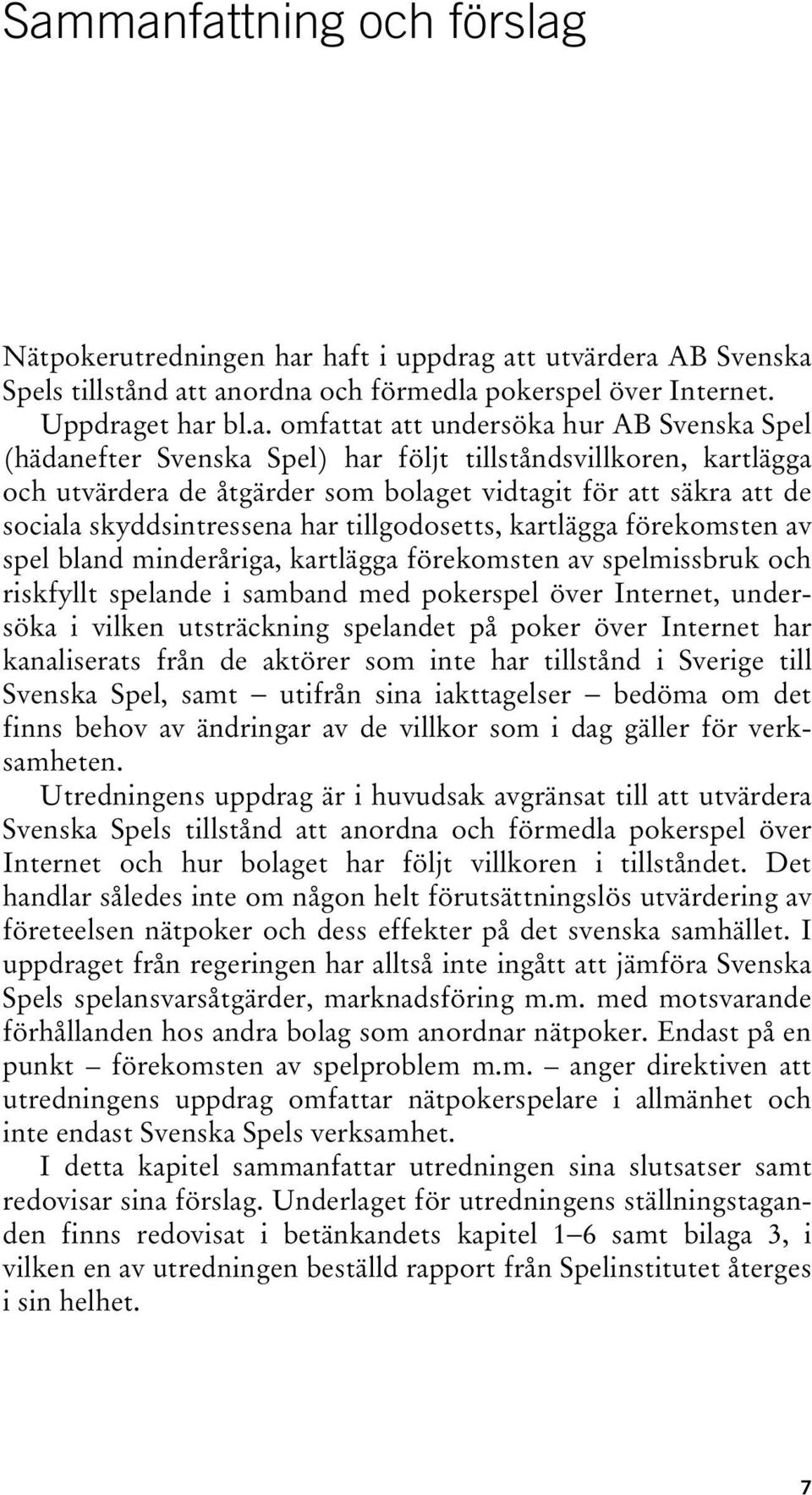 kartlägga förekomsten av spel bland minderåriga, kartlägga förekomsten av spelmissbruk och riskfyllt spelande i samband med pokerspel över Internet, undersöka i vilken utsträckning spelandet på poker