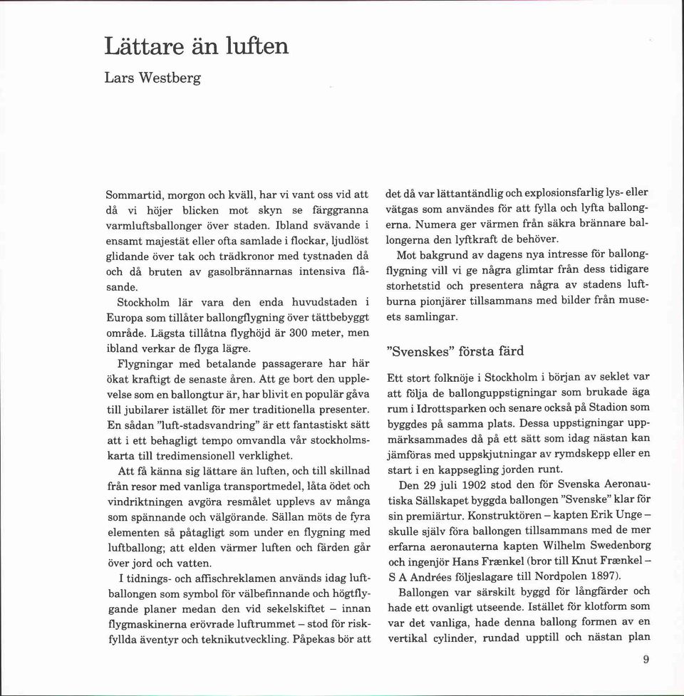 Stockholm lär vara den enda huvudstaden i Europa som tillåter ballongflygning över tättbebyggt område. Lägsta tillåtna flyghöjd är 300 meter, men ibland verkar de flyga lägre.