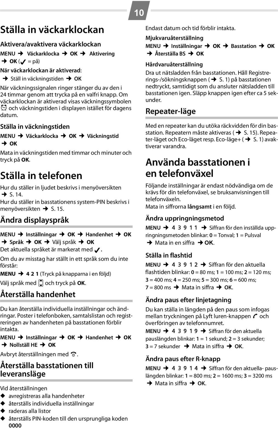 Ställa in väckningstiden MENU Väckarklocka OK Väckningstid OK Mata in väckningstiden med timmar och minuter och tryck på OK. Ställa in telefonen Hur du ställer in ljudet beskrivs i menyöversikten S.