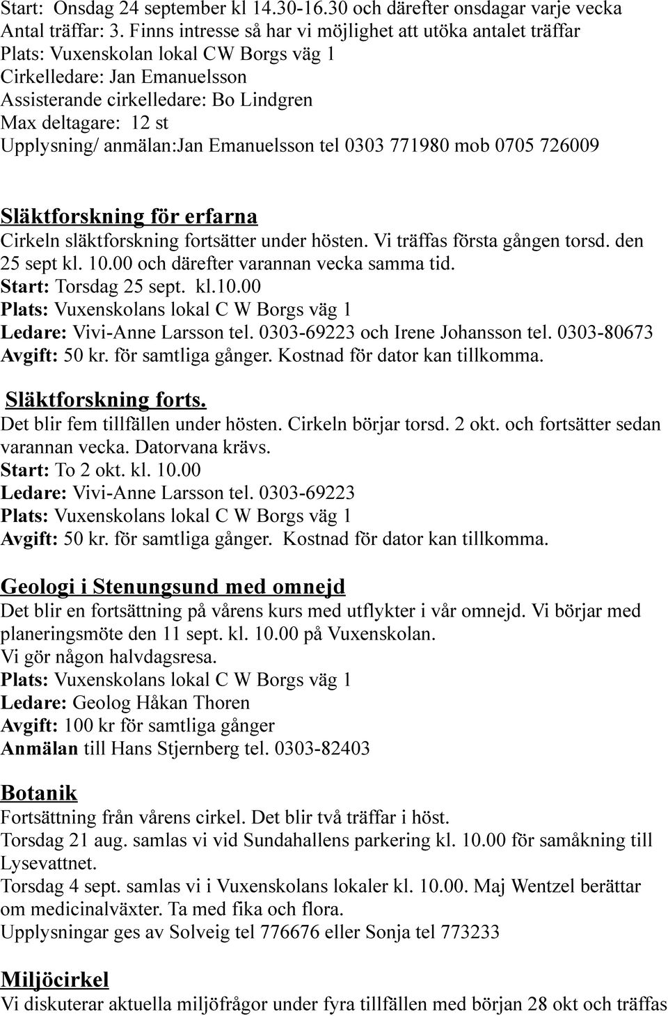 Upplysning/ anmälan:jan Emanuelsson tel 0303 771980 mob 0705 726009 Släktforskning för erfarna Cirkeln släktforskning fortsätter under hösten. Vi träffas första gången torsd. den 25 sept kl. 10.