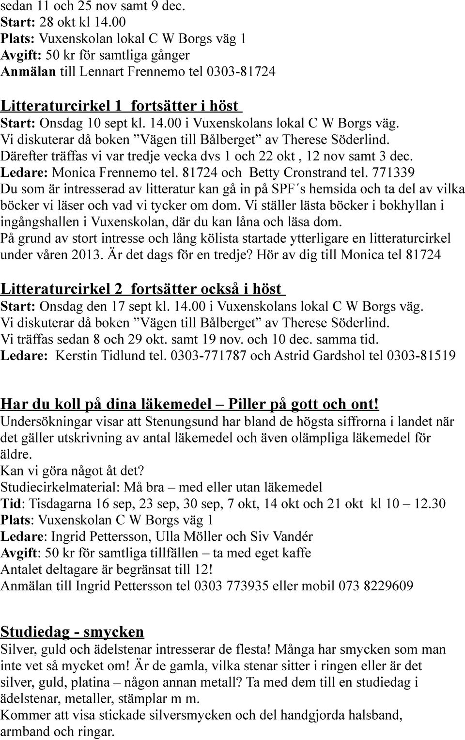 00 i Vuxenskolans lokal C W Borgs väg. Vi diskuterar då boken Vägen till Bålberget av Therese Söderlind. Därefter träffas vi var tredje vecka dvs 1 och 22 okt, 12 nov samt 3 dec.