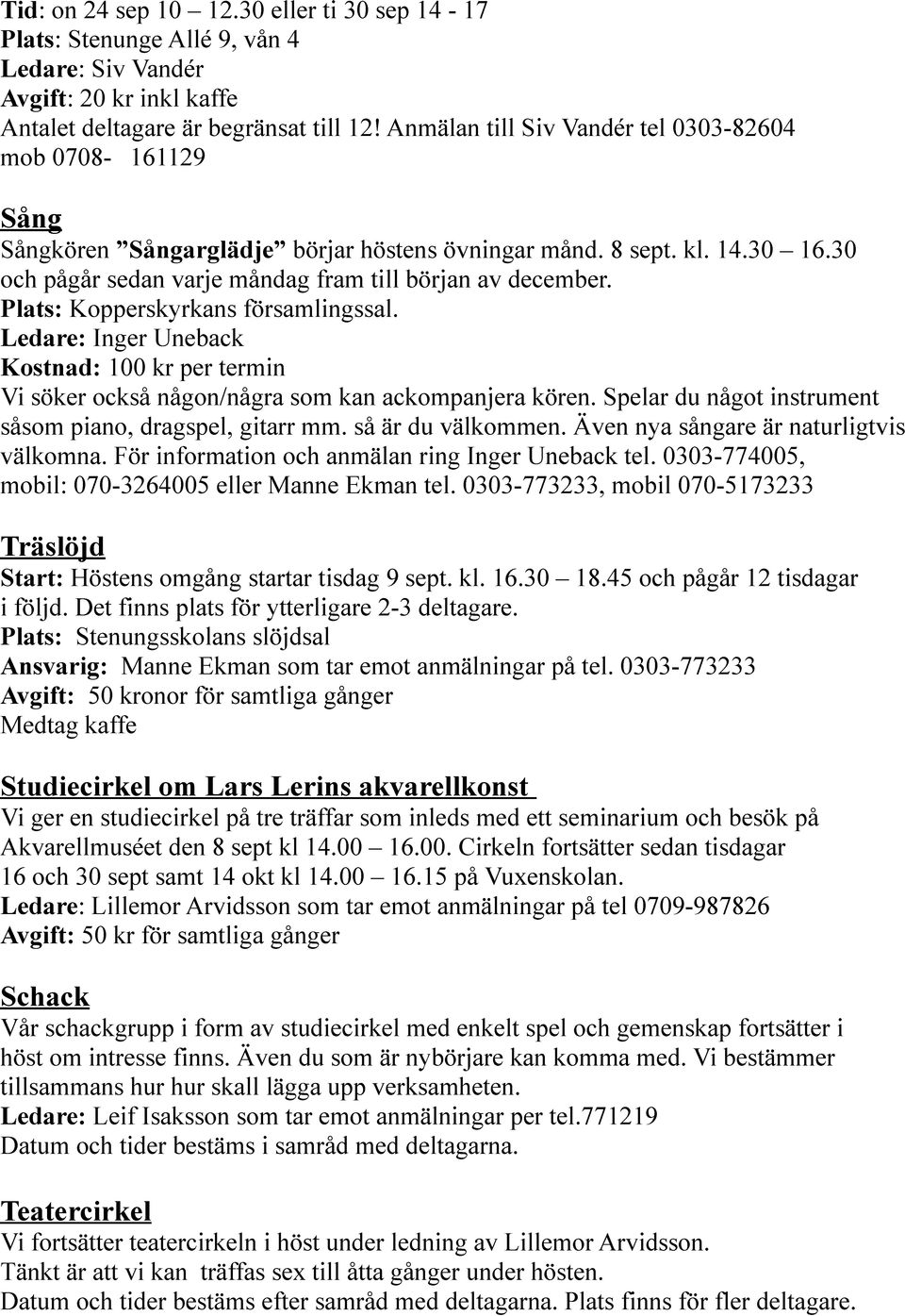 Plats: Kopperskyrkans församlingssal. Ledare: Inger Uneback Kostnad: 100 kr per termin Vi söker också någon/några som kan ackompanjera kören.