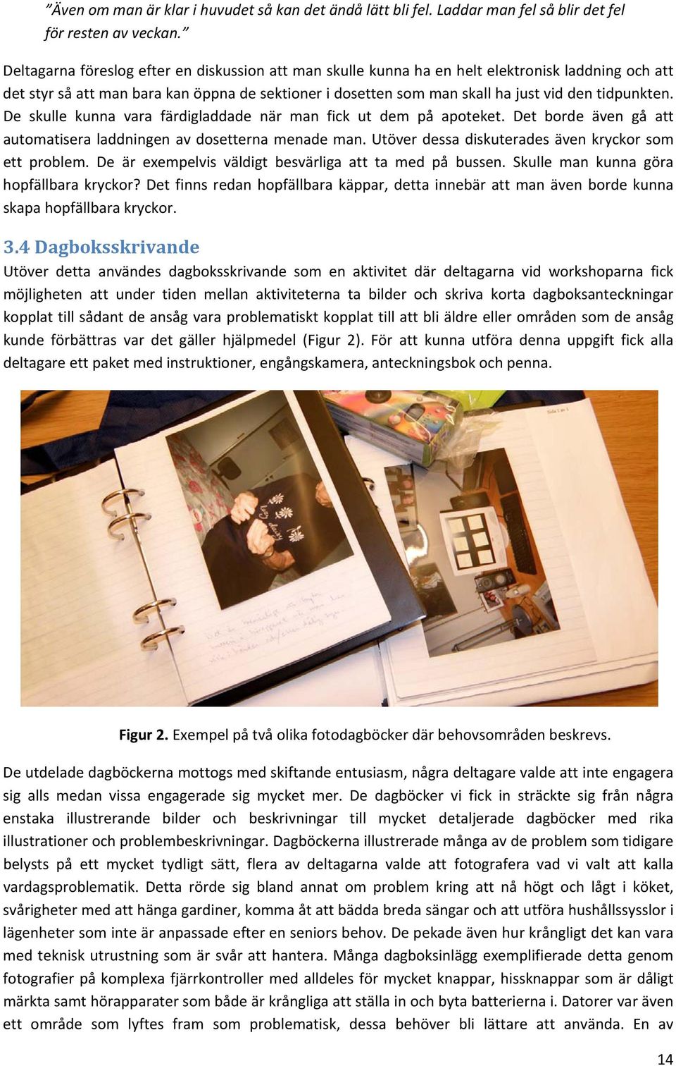 De skulle kunna vara färdigladdade när man fick ut dem på apoteket. Det borde även gå att automatiseraladdningen avdosetternamenademan.utöverdessadiskuteradesävenkryckorsom ett problem.