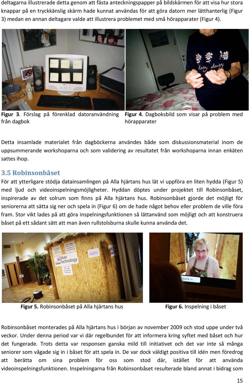 Dagboksbildsomvisarpåproblem med hörapparater Detta insamlade materialet från dagböckerna användes både som diskussionsmaterial inom de uppsummerandeworkshoparnaochsomvalidering avresultatet