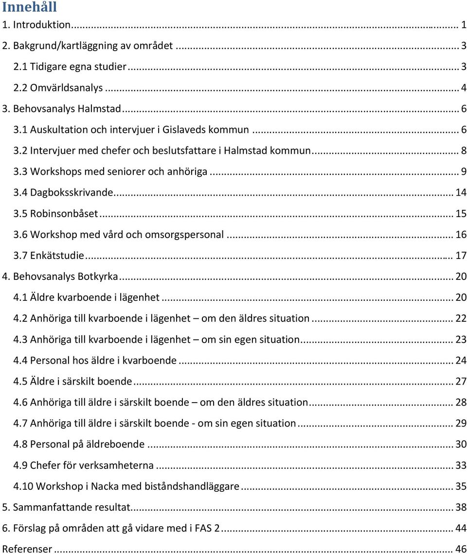 1Äldrekvarboendeilägenhet...20 4.2Anhörigatillkvarboendeilägenhet omdenäldressituation...22 4.3Anhörigatillkvarboendeilägenhet omsinegensituation...23 4.4Personalhosäldreikvarboende...24 4.