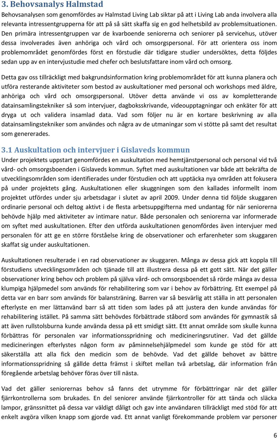 För att orientera oss inom problemområdet genomfördes först en förstudie där tidigare studier undersöktes, detta följdes sedanuppavenintervjustudiemedcheferochbeslutsfattareinomvårdochomsorg.