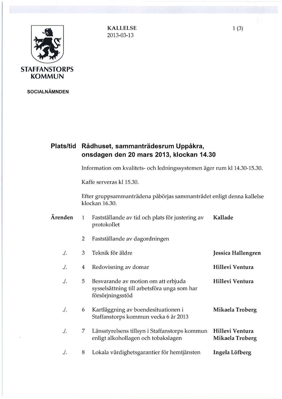 3 Teknik för äldre ]essica Hallengren J. 4 Redovisning av domar Hillevi Ventura J. S Besvarande av motion om att erbjuda HilIevi Ventura sysselsättning till arbetsföra unga som har försörjningsstöd J.