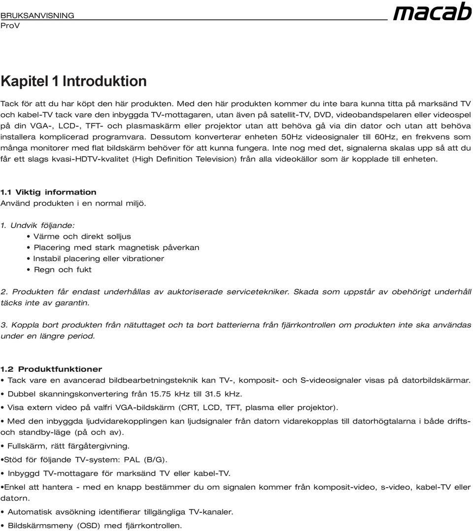 LCD-, TFT- och plasmaskärm eller projektor utan att behöva gå via din dator och utan att behöva installera komplicerad programvara.