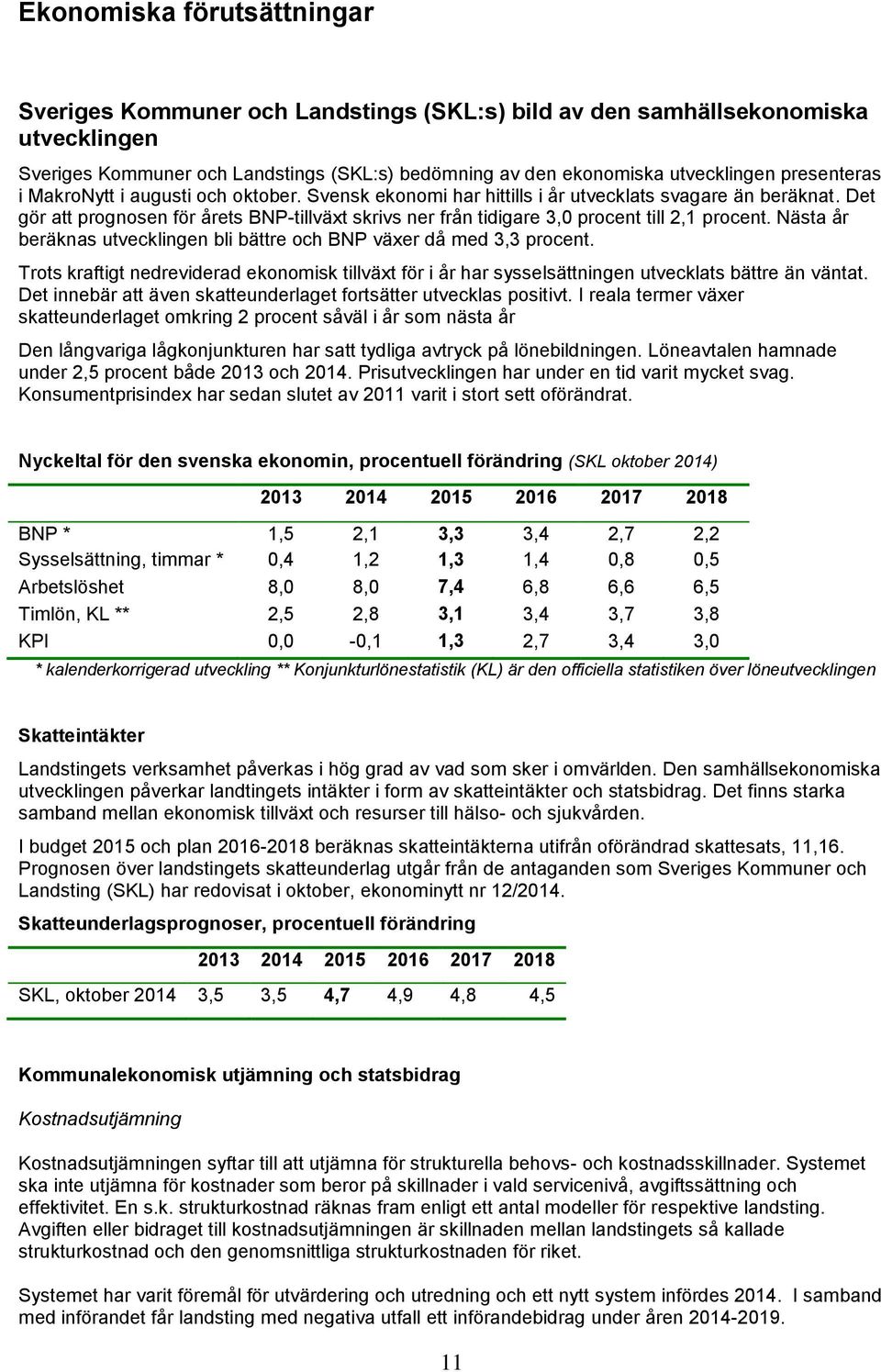 Det gör att prognosen för årets BNP-tillväxt skrivs ner från tidigare 3,0 procent till 2,1 procent. Nästa år beräknas utvecklingen bli bättre och BNP växer då med 3,3 procent.