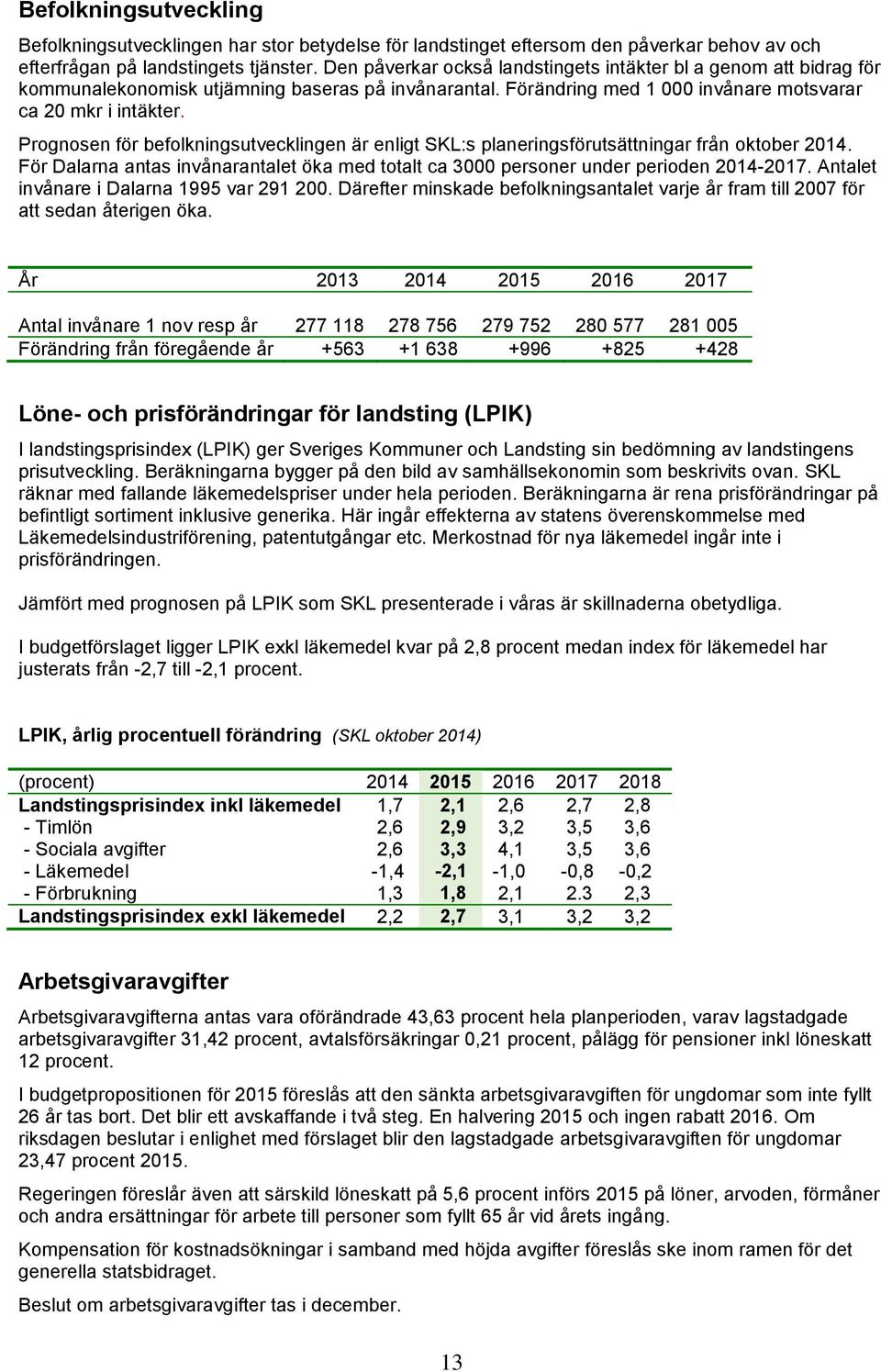 Prognosen för befolkningsutvecklingen är enligt SKL:s planeringsförutsättningar från oktober 2014. För Dalarna antas invånarantalet öka med totalt ca 3000 personer under perioden 2014-2017.