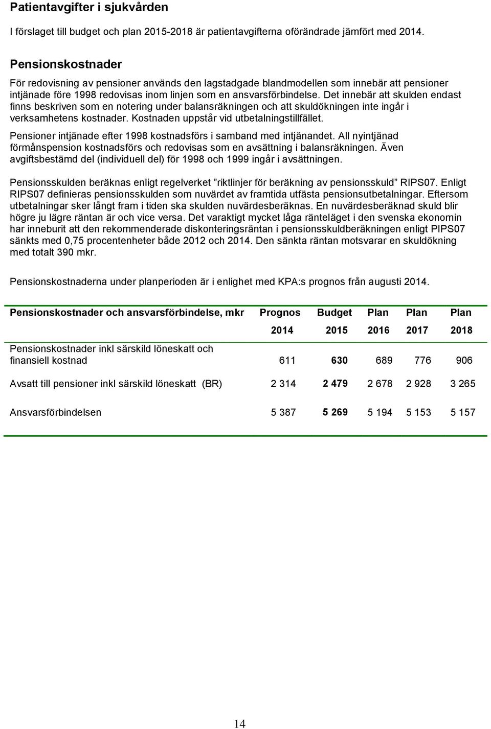 Det innebär att skulden endast finns beskriven som en notering under balansräkningen och att skuldökningen inte ingår i verksamhetens kostnader. Kostnaden uppstår vid utbetalningstillfället.