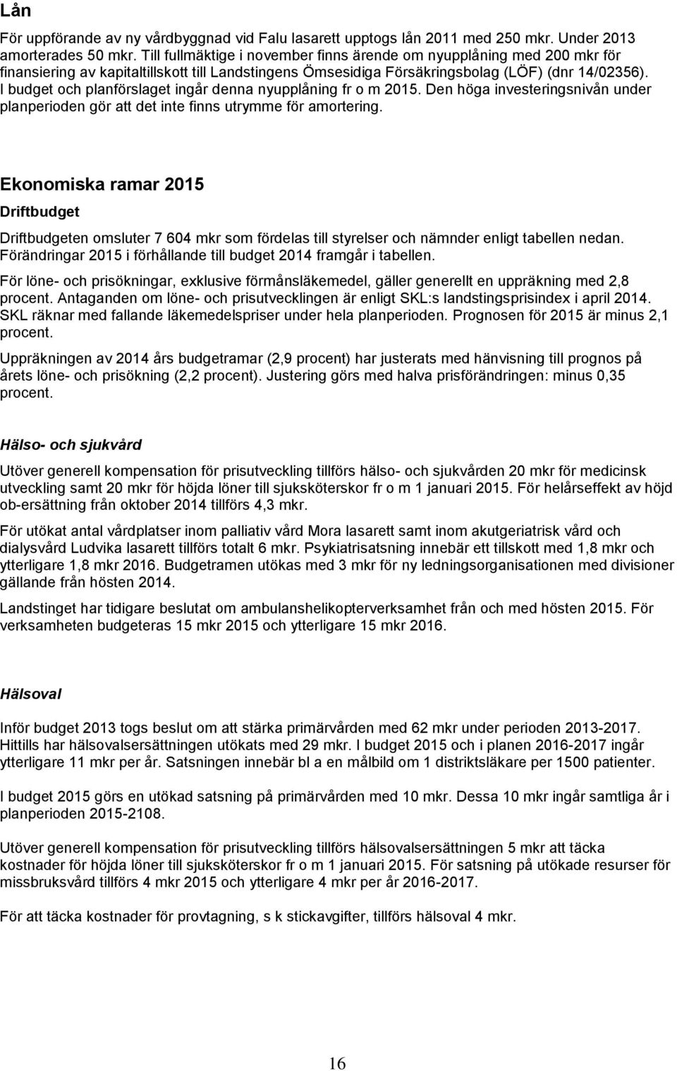 I budget och planförslaget ingår denna nyupplåning fr o m 2015. Den höga investeringsnivån under planperioden gör att det inte finns utrymme för amortering.