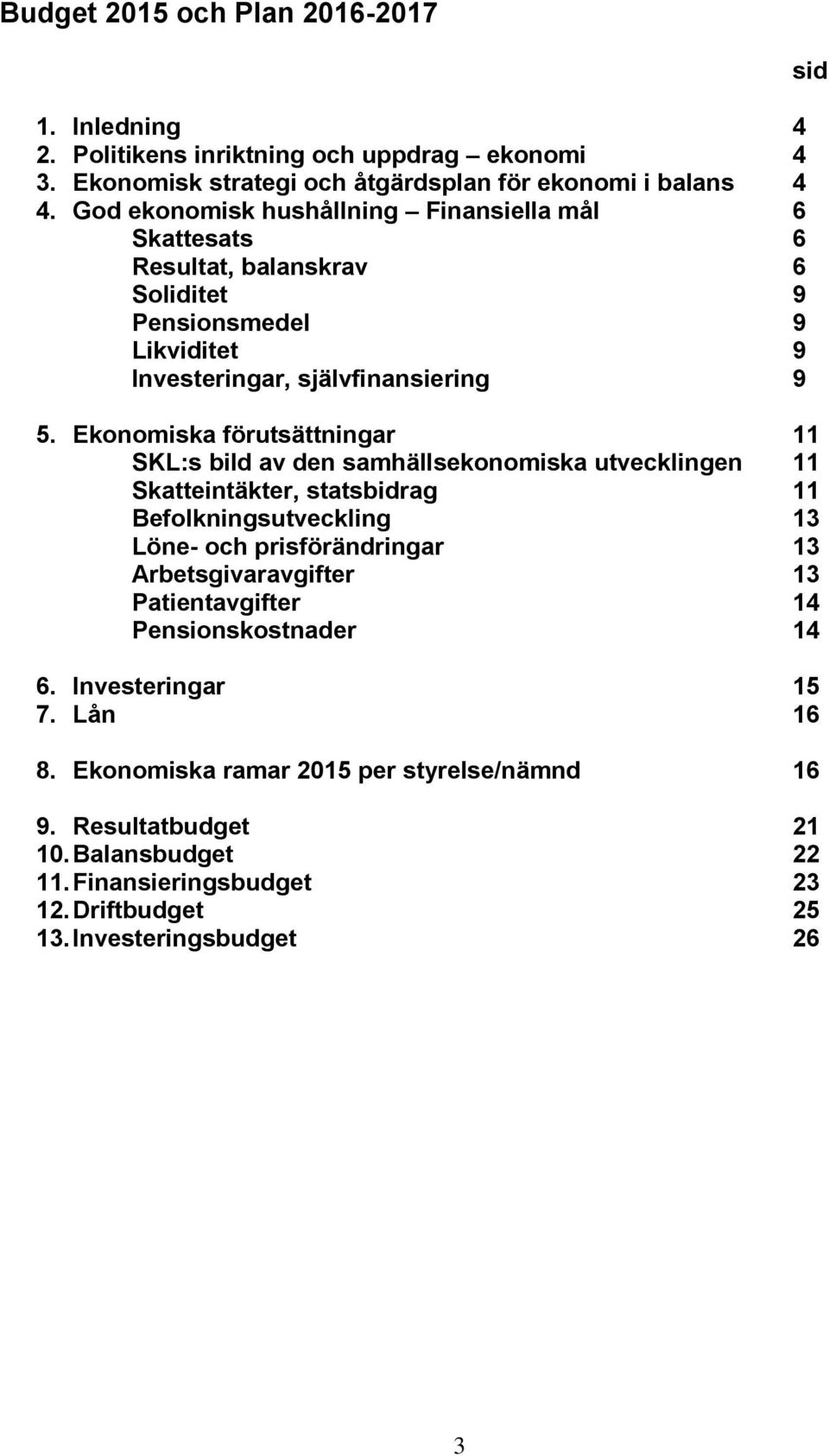 Ekonomiska förutsättningar 11 SKL:s bild av den samhällsekonomiska utvecklingen 11 Skatteintäkter, statsbidrag 11 Befolkningsutveckling 13 Löne- och prisförändringar 13