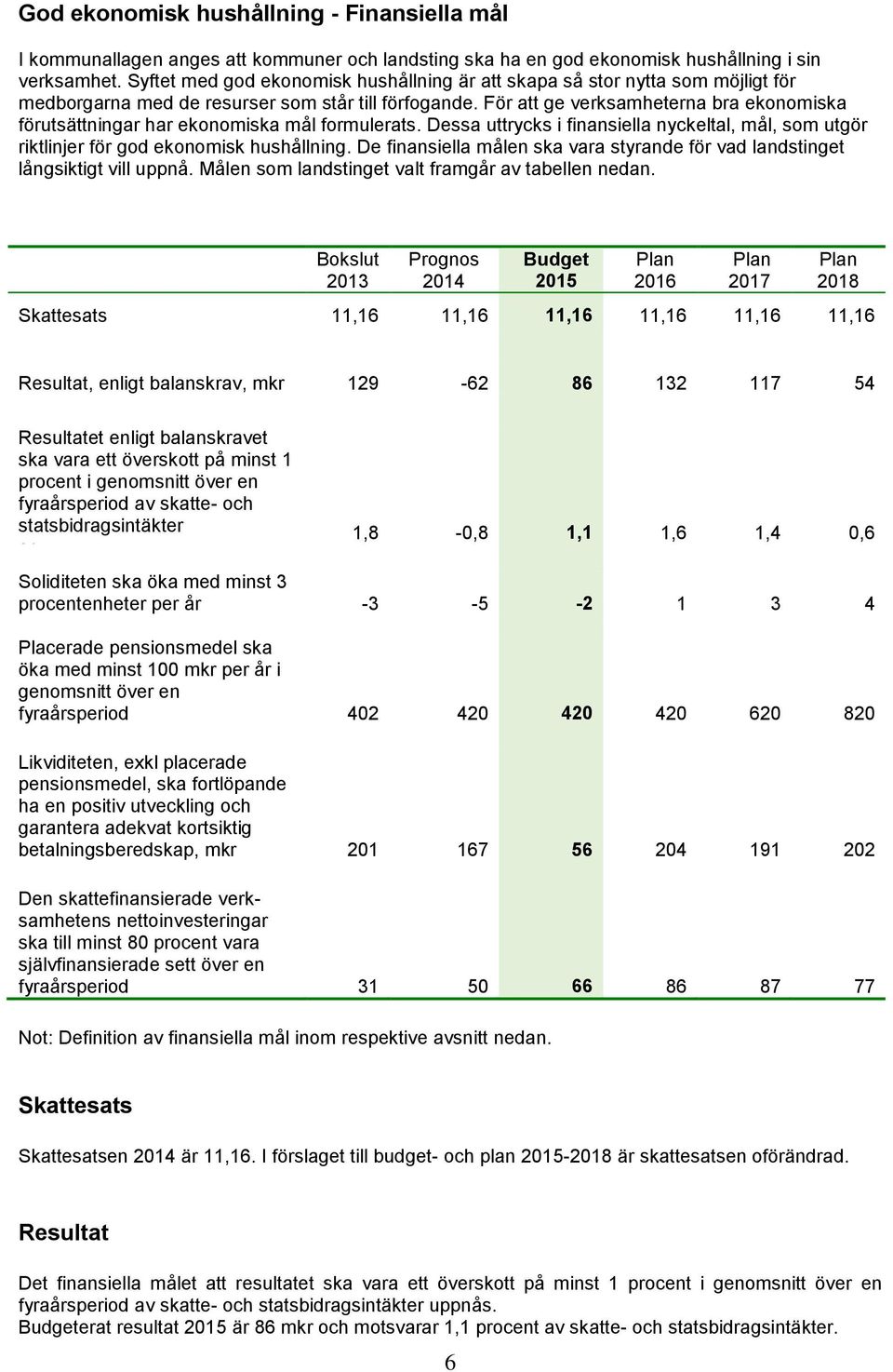 För att ge verksamheterna bra ekonomiska förutsättningar har ekonomiska mål formulerats. Dessa uttrycks i finansiella nyckeltal, mål, som utgör riktlinjer för god ekonomisk hushållning.